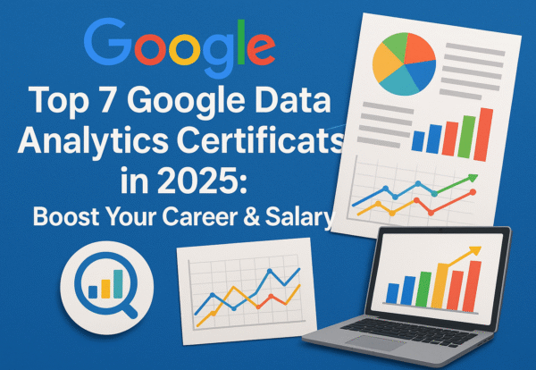 Top 7 Google Data Analytics Certifications in 2025 Boost Your Career and Salary